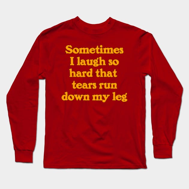 Sometimes I Laugh So Hard That Tears Run Down My Leg Long Sleeve T-Shirt by Naves